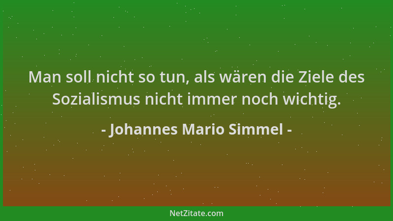 Johannes Mario Simmel - Man soll nicht so tun, als wären die Ziele des Sozialismus nicht immer noch wichtig....