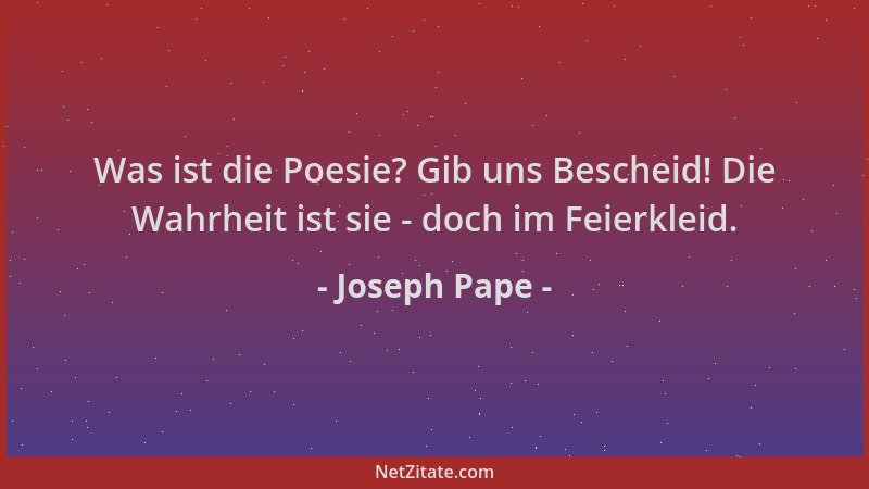 Joseph Pape - Was ist die Poesie? Gib uns Bescheid! Die Wahrheit ist sie - doch im Feierkleid....