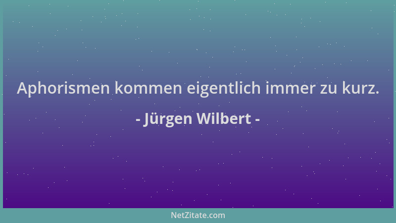 Jürgen Wilbert - Aphorismen kommen eigentlich immer zu kurz....