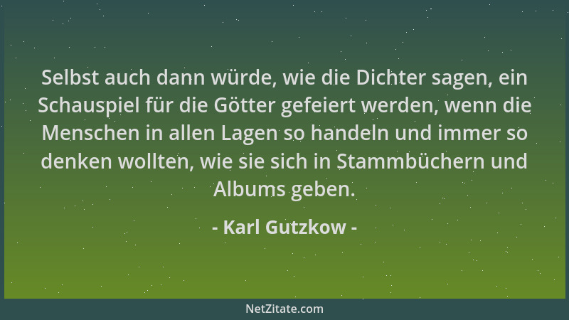 Karl Gutzkow - Selbst auch dann würde, wie die Dichter sagen, ein Schauspiel für die Götter gefeiert werden, wenn die Mensc...