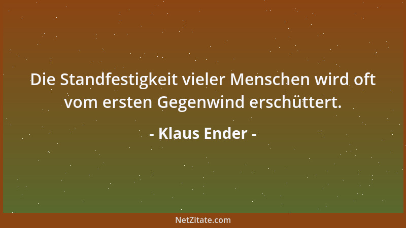 Klaus Ender - Die Standfestigkeit vieler Menschen wird oft vom ersten Gegenwind erschüttert....