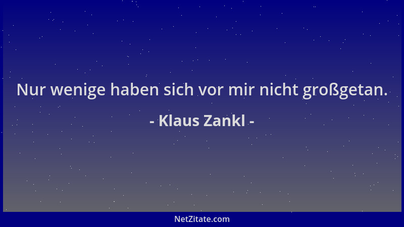 Klaus Zankl - Nur wenige haben sich vor mir nicht großgetan....