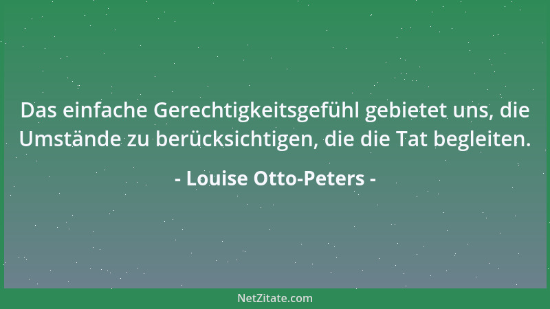Louise Otto-Peters - Das einfache Gerechtigkeitsgefühl gebietet uns, die Umstände zu berücksichtigen, die die Tat begleiten...