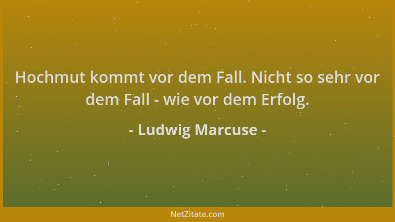 Ludwig Marcuse - Hochmut kommt vor dem Fall. Nicht so sehr vor dem Fall - wie vor dem Erfolg....