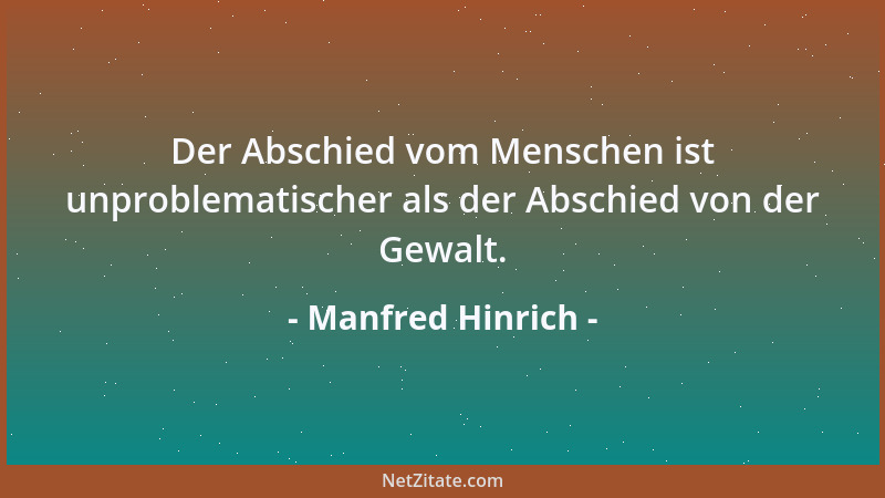 Manfred Hinrich - Der Abschied vom Menschen ist unproblematischer als der Abschied von der Gewalt....
