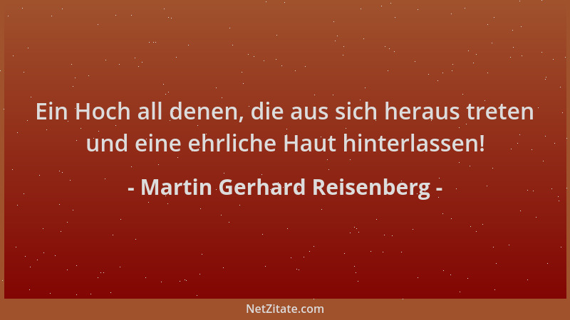 Martin Gerhard Reisenberg - Ein Hoch all denen, die aus sich heraus treten und eine ehrliche Haut hinterlassen!...