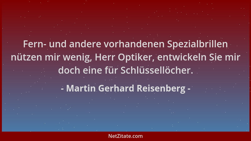 Martin Gerhard Reisenberg - Fern- und andere vorhandenen Spezialbrillen nützen mir wenig, Herr Optiker, entwickeln Sie mir...