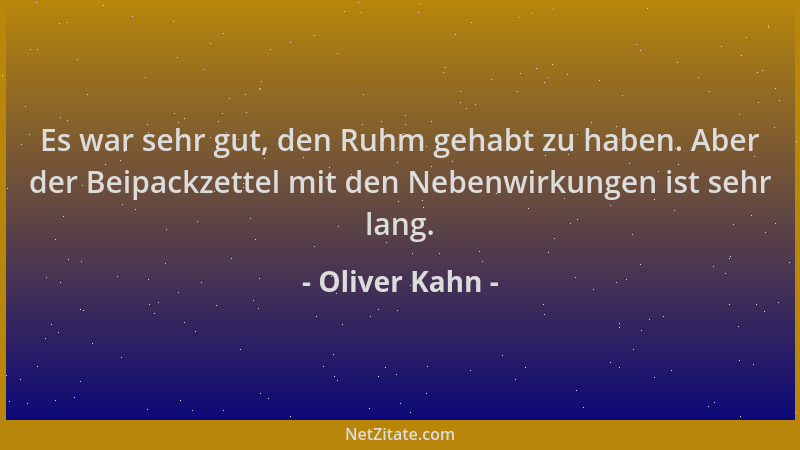 Oliver Kahn - Es war sehr gut, den Ruhm gehabt zu haben. Aber der Beipackzettel mit den Nebenwirkungen ist sehr lang....