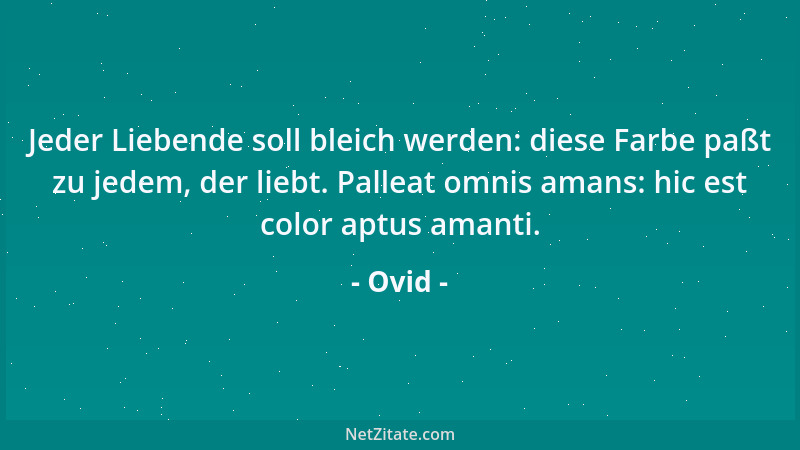 Ovid - Jeder Liebende soll bleich werden: diese Farbe paßt zu jedem, der liebt. Palleat omnis amans: hic est color aptus am...