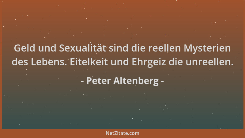 Peter Altenberg - Geld und Sexualität sind die reellen Mysterien des Lebens. Eitelkeit und Ehrgeiz die unreellen....