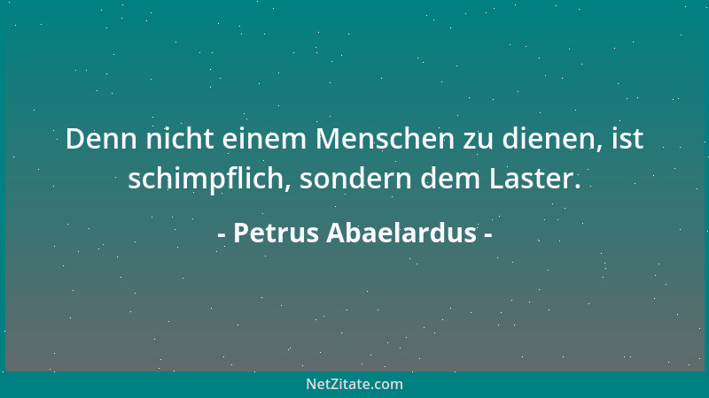 Petrus Abaelardus - Denn nicht einem Menschen zu dienen, ist schimpflich, sondern dem Laster....