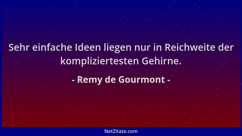 Remy de Gourmont - Sehr einfache Ideen liegen nur in Reichweite der kompliziertesten Gehirne....