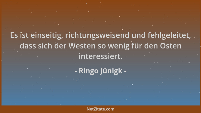 Ringo Jünigk - Es ist einseitig, richtungsweisend und fehlgeleitet, dass sich der Westen so wenig für den Osten interessier...