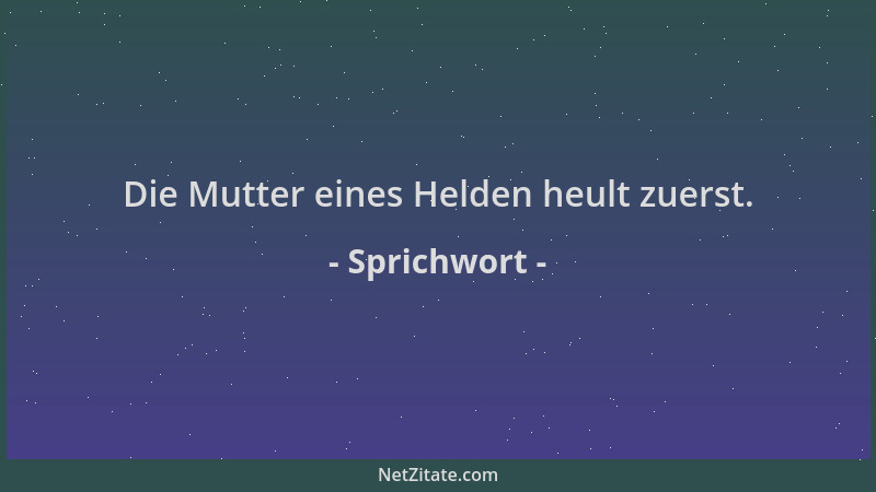 Sprichwort - Die Mutter eines Helden heult zuerst....