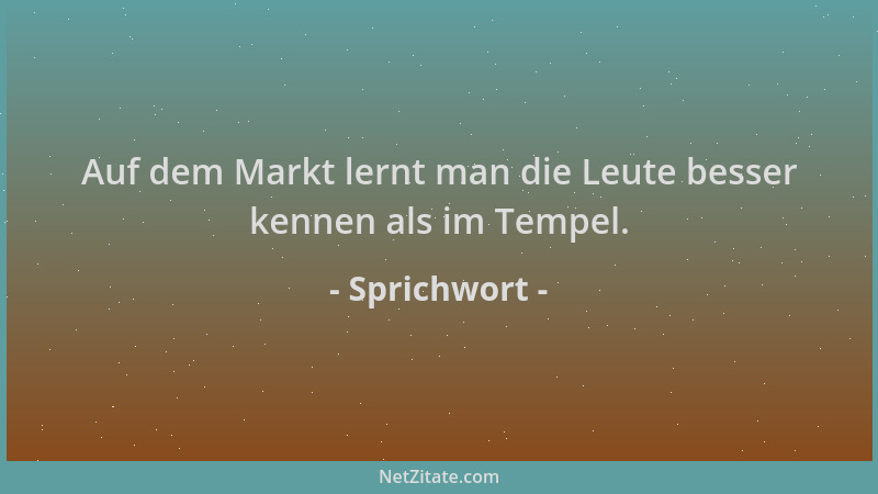Sprichwort - Auf dem Markt lernt man die Leute besser kennen als im Tempel....
