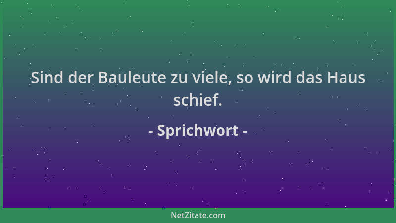 Sprichwort - Sind der Bauleute zu viele, so wird das Haus schief....
