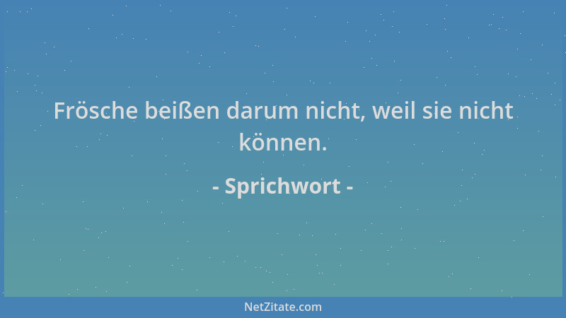 Sprichwort - Frösche beißen darum nicht, weil sie nicht können....