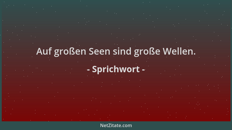 Sprichwort - Auf großen Seen sind große Wellen....