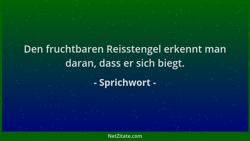 Sprichwort - Den fruchtbaren Reisstengel erkennt man daran, dass er sich biegt....