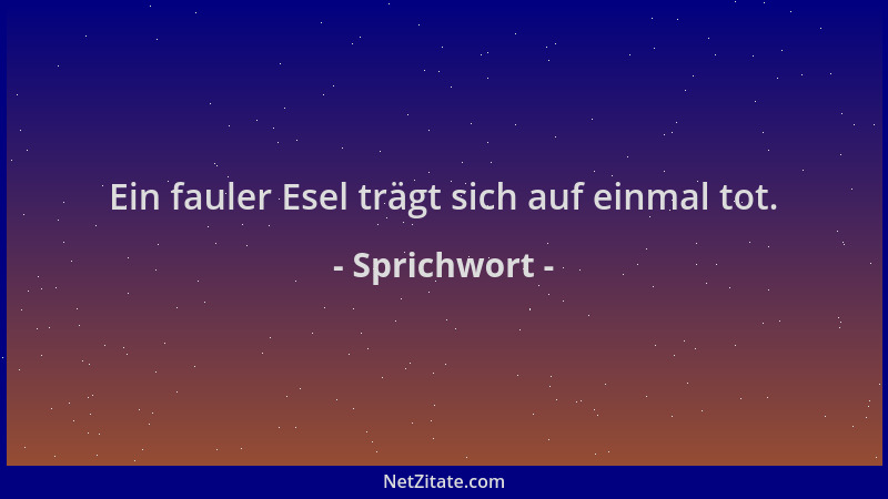 Sprichwort - Ein fauler Esel trägt sich auf einmal tot....