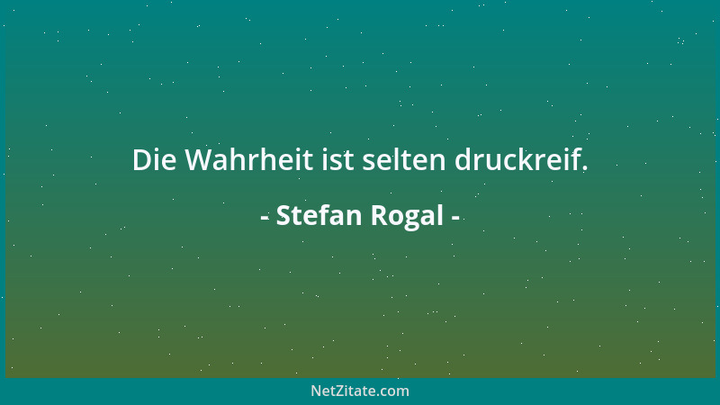 Stefan Rogal - Die Wahrheit ist selten druckreif....