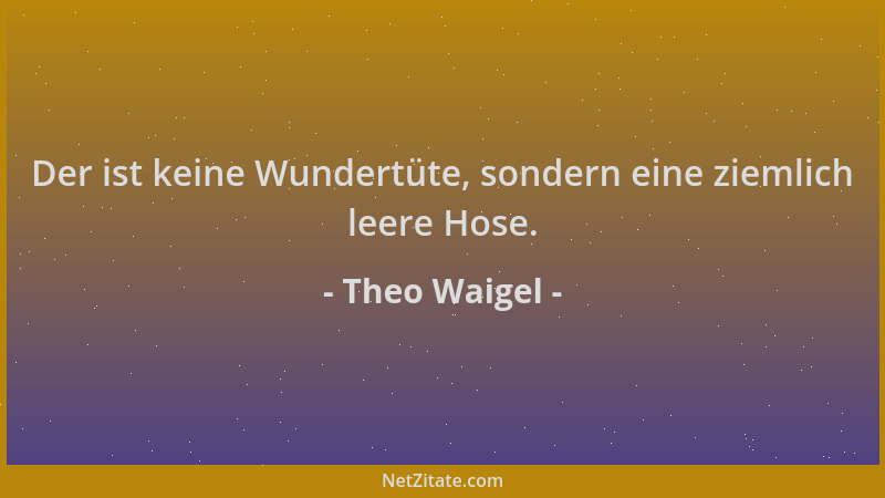 Theo Waigel - Der ist keine Wundertüte, sondern eine ziemlich leere Hose....