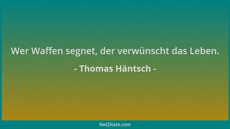 Thomas Häntsch - Wer Waffen segnet, der verwünscht das Leben....