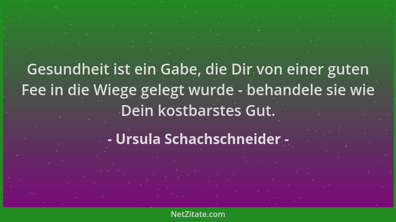 Ursula Schachschneider - Gesundheit ist ein Gabe, die Dir von einer guten Fee in die Wiege gelegt wurde - behandele sie wie...