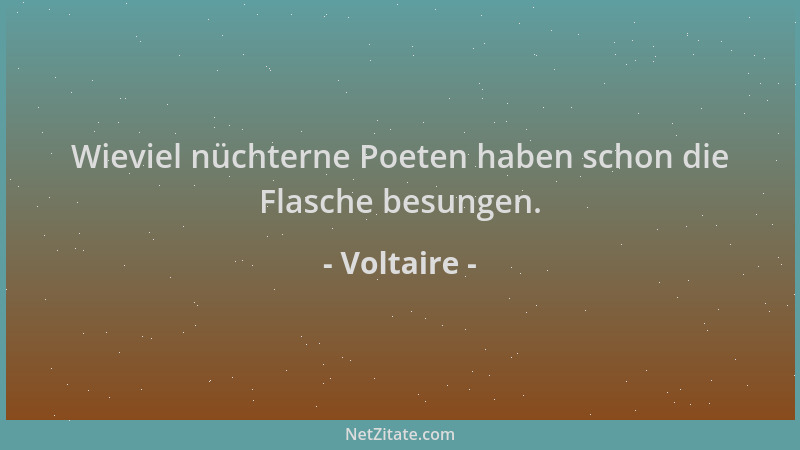 Voltaire - Wieviel nüchterne Poeten haben schon die Flasche besungen....
