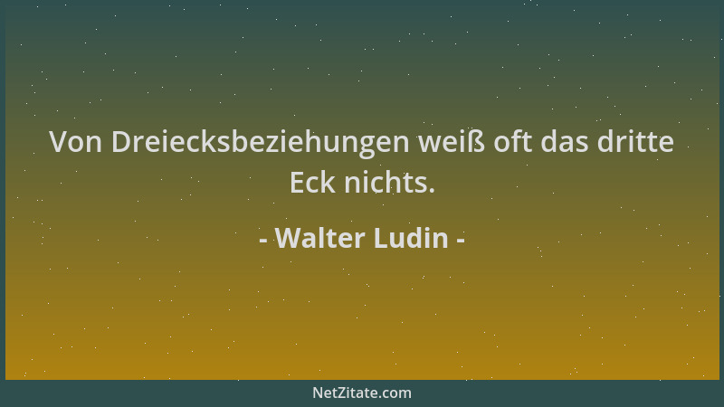 Walter Ludin - Von Dreiecksbeziehungen weiß oft das dritte Eck nichts....