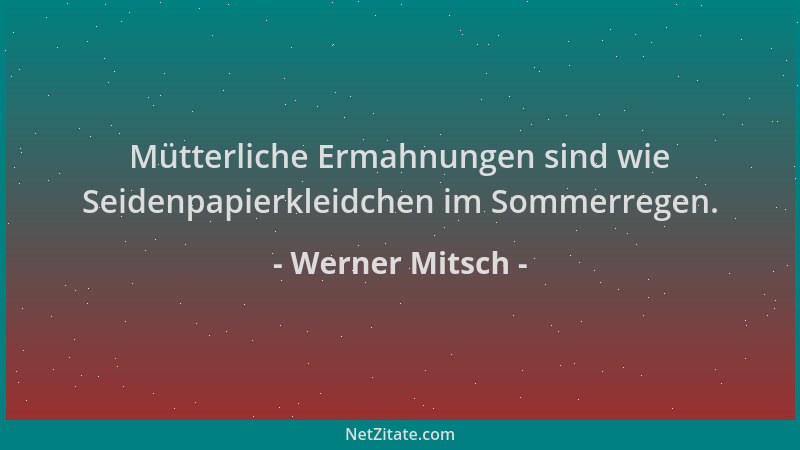 Werner Mitsch - Mütterliche Ermahnungen sind wie Seidenpapierkleidchen im Sommerregen....