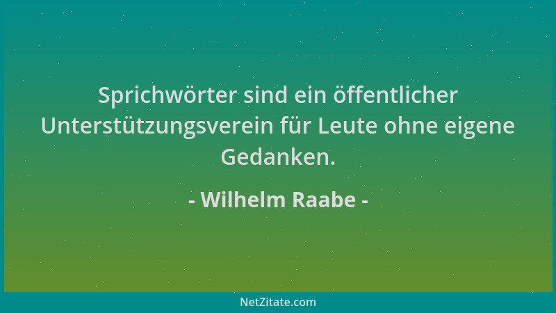 Wilhelm Raabe - Sprichwörter sind ein öffentlicher Unterstützungsverein für Leute ohne eigene Gedanken....