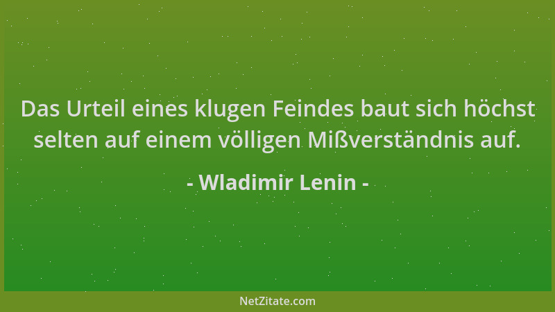 Wladimir Lenin - Das Urteil eines klugen Feindes baut sich höchst selten auf einem völligen Mißverständnis auf....