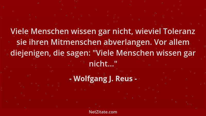 Wolfgang J. Reus - Viele Menschen wissen gar nicht, wieviel Toleranz sie ihren Mitmenschen abverlangen. Vor allem diejenige...