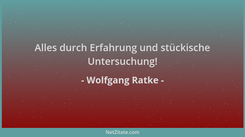 Wolfgang Ratke - Alles durch Erfahrung und stückische Untersuchung!...