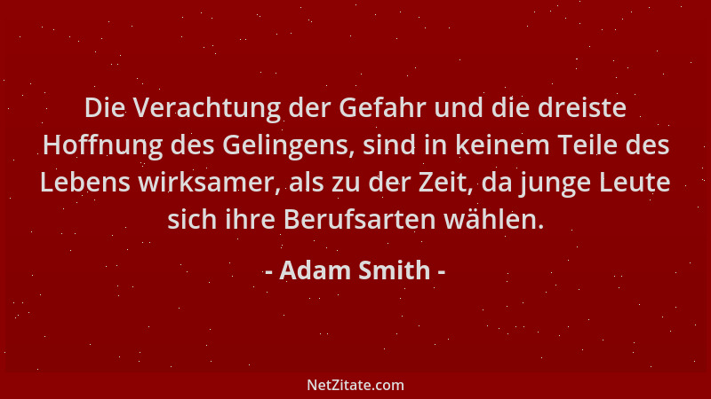 Adam Smith - Die Verachtung der Gefahr und die dreiste Hoffnung des Gelingens, sind in keinem Teile des Lebens wirksamer, a...