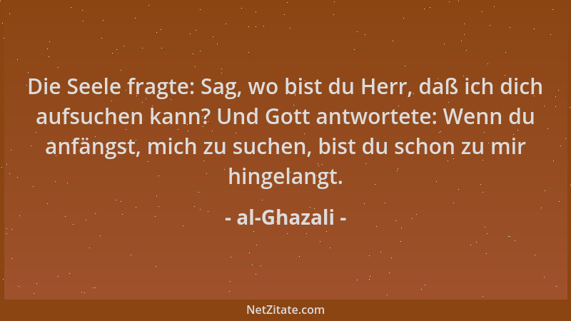 al-Ghazali - Die Seele fragte: Sag, wo bist du Herr, daß ich dich aufsuchen kann? Und Gott antwortete: Wenn du anfängst, mi...