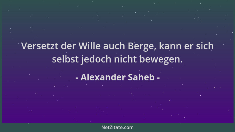 Alexander Saheb - Versetzt der Wille auch Berge, kann er sich selbst jedoch nicht bewegen....