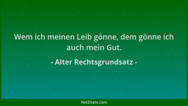 Alter Rechtsgrundsatz - Wem ich meinen Leib gönne, dem gönne ich auch mein Gut....