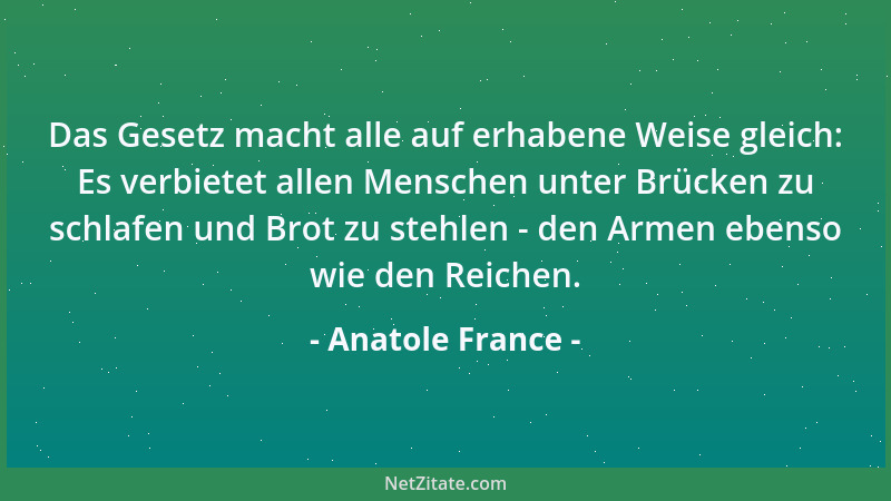 Anatole France - Das Gesetz macht alle auf erhabene Weise gleich: Es verbietet allen Menschen unter Brücken zu schlafen und...