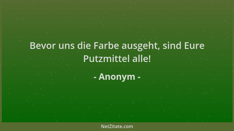 Anonym - Bevor uns die Farbe ausgeht, sind Eure Putzmittel alle!...