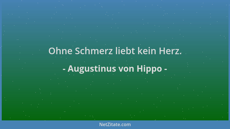 Augustinus von Hippo - Ohne Schmerz liebt kein Herz....