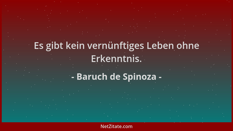 Baruch de Spinoza - Es gibt kein vernünftiges Leben ohne Erkenntnis....