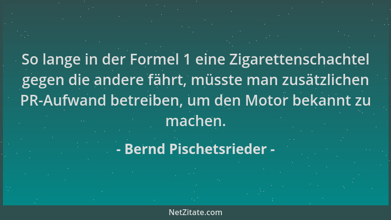 Bernd Pischetsrieder - So lange in der Formel 1 eine Zigarettenschachtel gegen die andere fährt, müsste man zusätzlichen PR...