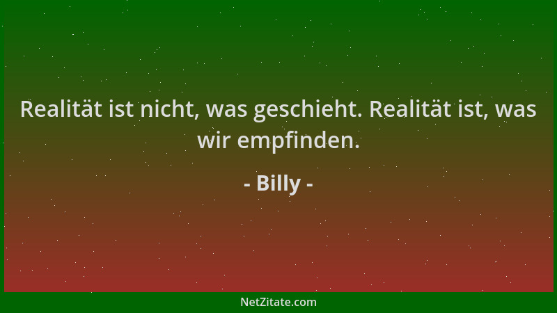 Billy - Realität ist nicht, was geschieht. Realität ist, was wir empfinden....