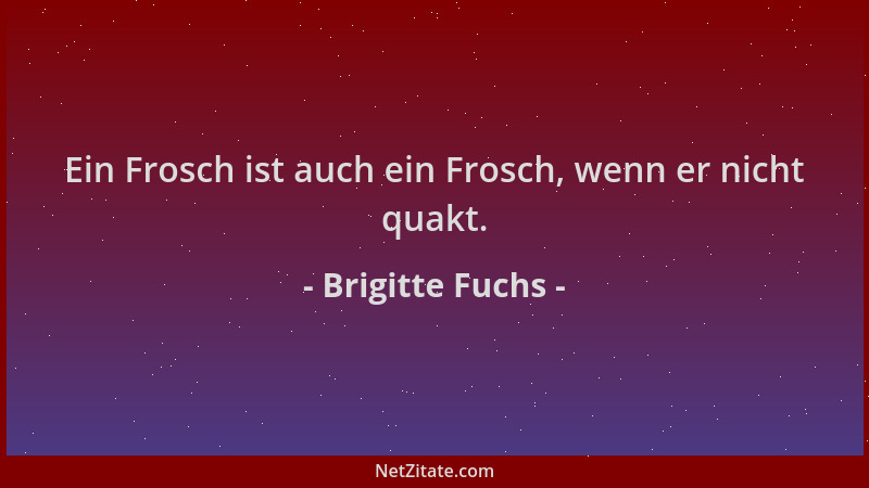 Brigitte Fuchs - Ein Frosch ist auch ein Frosch, wenn er nicht quakt....