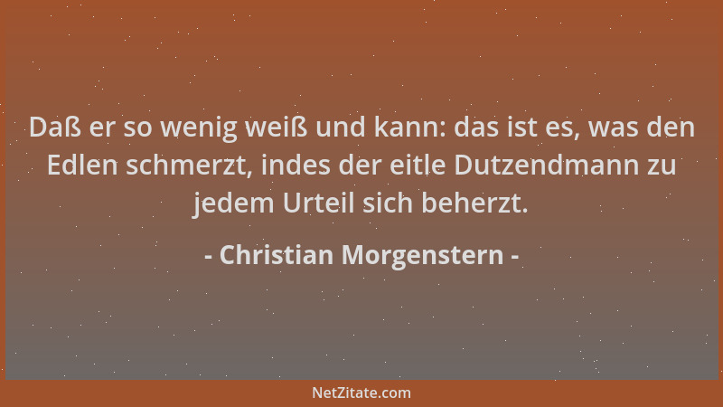 Christian Morgenstern - Daß er so wenig weiß und kann: das ist es, was den Edlen schmerzt, indes der eitle Dutzendmann zu j...