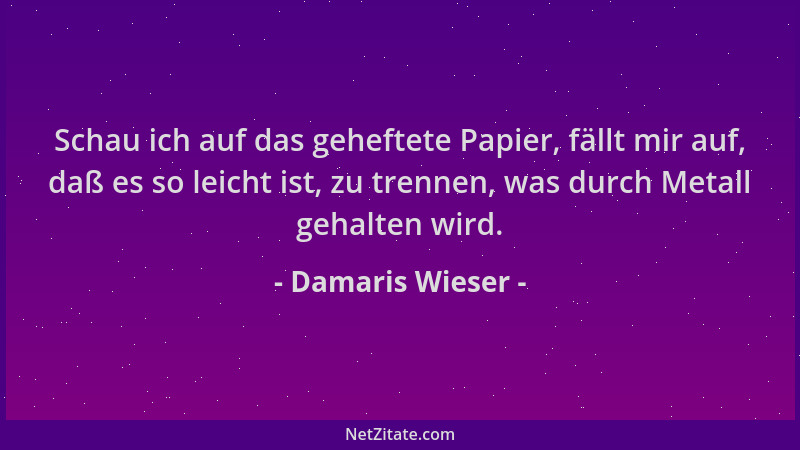 Damaris Wieser - Schau ich auf das geheftete Papier, fällt mir auf, daß es so leicht ist, zu trennen, was durch Metall geha...