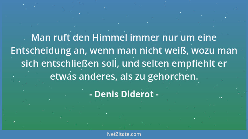 Denis Diderot - Man ruft den Himmel immer nur um eine Entscheidung an, wenn man nicht weiß, wozu man sich entschließen soll...