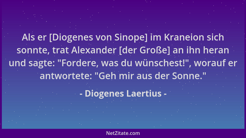 Diogenes Laertius - Als er [Diogenes von Sinope] im Kraneion sich sonnte, trat Alexander [der Große] an ihn heran und sagte...